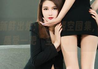 丽柜 – 新鲜出炉：蕊蕊镂空图集，又带你感受一把“空”的魅力。